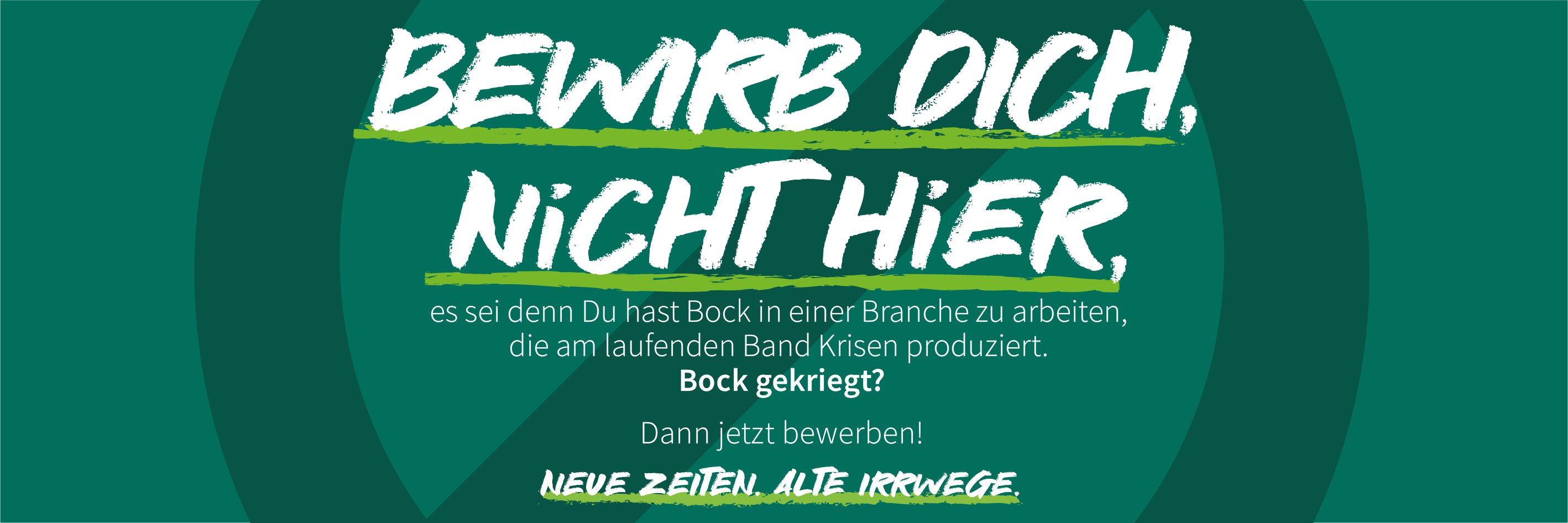 Beweirb dich nicht hier, es sei denn Du hast Bock in einer Branche zu arbeiten, die am laufenden Band Krisen produziert. Bock gekriegt? Dann jetzt bewerben! Neue Zeiten. Alte Irrwege.