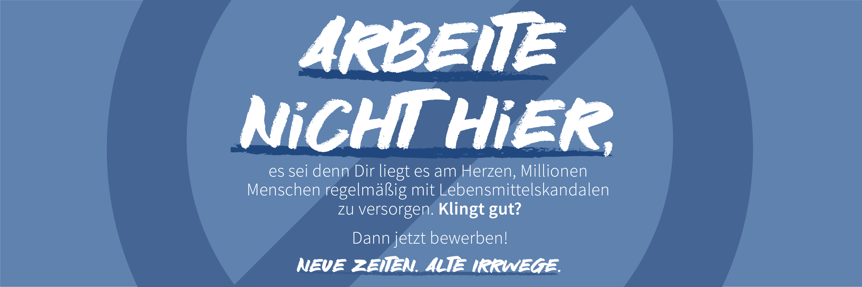 Arbeite nicht hier, es sei denn Dir leigt es am Herzen, Millionen Menschen regemäßig mit Lebensmittelskandalen zu versorgen. Klingt gut? Dann jetzt bewerben! Neue Zeiten. Alte Irrwege.