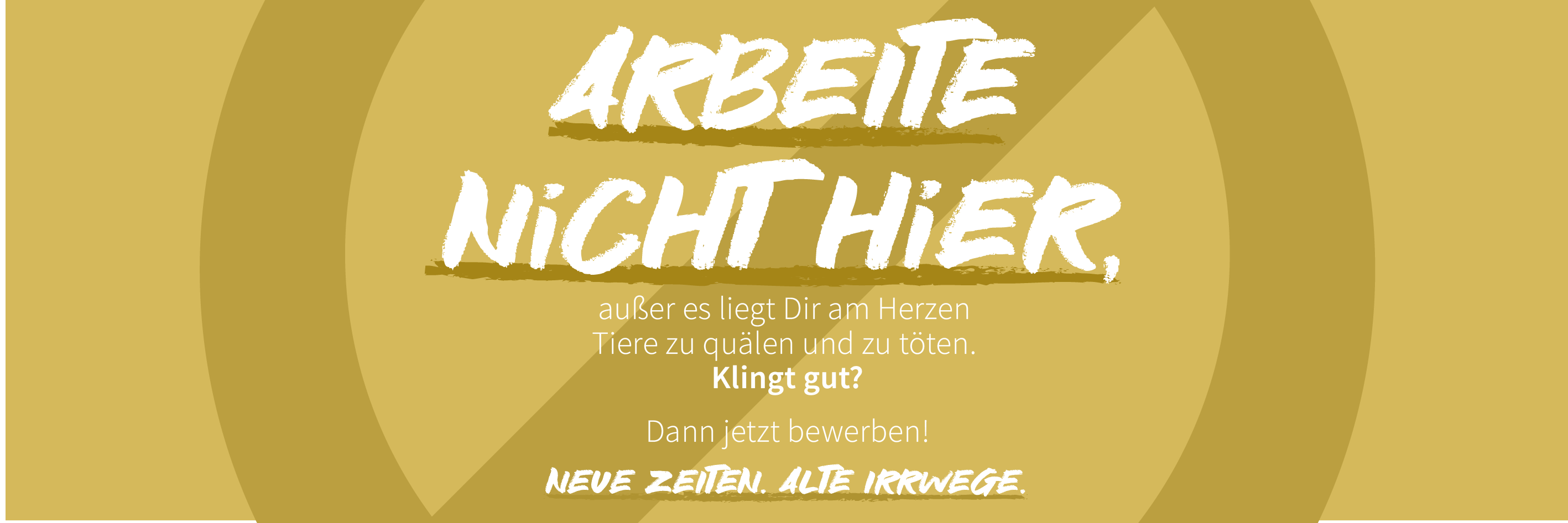 Arbeite nicht hier, außer es liegt Dir am Herzen Tiere zu quälen und zu töten. Klingt gut? Dann jetzt bewerben! Neue Zeiten. Alte Irrwege.